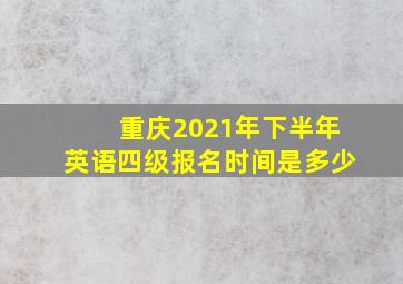 重庆2021年下半年英语四级报名时间是多少