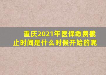 重庆2021年医保缴费截止时间是什么时候开始的呢