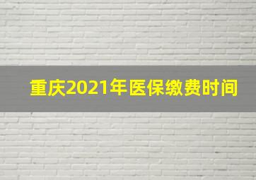 重庆2021年医保缴费时间