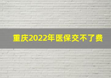 重庆2022年医保交不了费