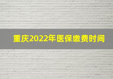 重庆2022年医保缴费时间