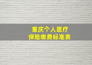 重庆个人医疗保险缴费标准表