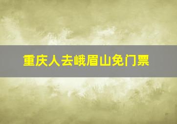 重庆人去峨眉山免门票