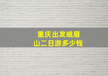 重庆出发峨眉山二日游多少钱