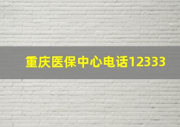 重庆医保中心电话12333