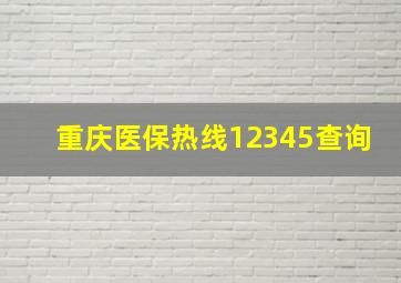 重庆医保热线12345查询