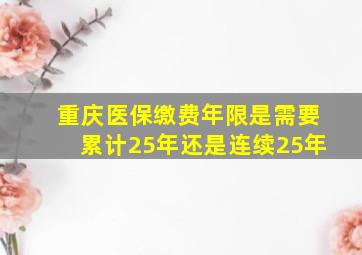 重庆医保缴费年限是需要累计25年还是连续25年