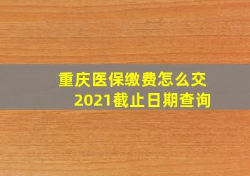 重庆医保缴费怎么交2021截止日期查询