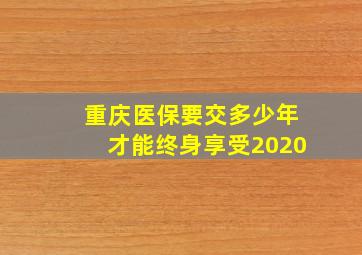 重庆医保要交多少年才能终身享受2020