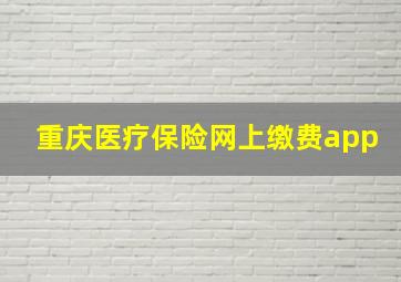 重庆医疗保险网上缴费app