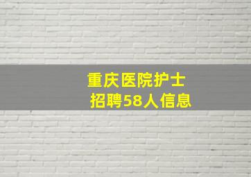 重庆医院护士招聘58人信息