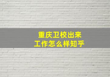 重庆卫校出来工作怎么样知乎