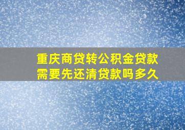 重庆商贷转公积金贷款需要先还清贷款吗多久