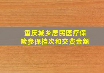 重庆城乡居民医疗保险参保档次和交费金额