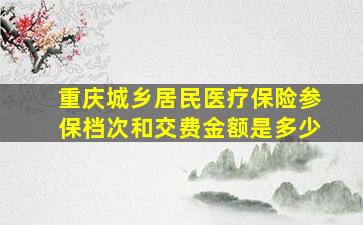 重庆城乡居民医疗保险参保档次和交费金额是多少