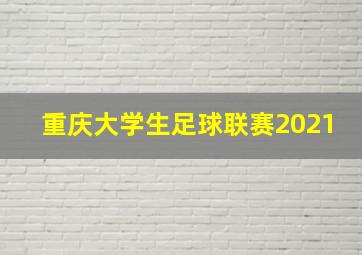 重庆大学生足球联赛2021