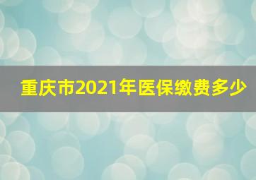 重庆市2021年医保缴费多少