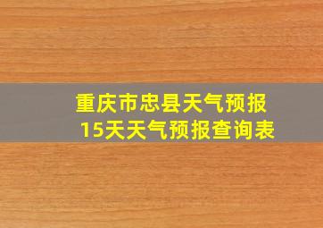 重庆市忠县天气预报15天天气预报查询表