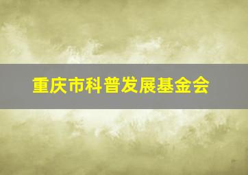 重庆市科普发展基金会