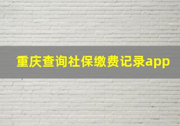 重庆查询社保缴费记录app