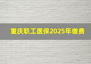 重庆职工医保2025年缴费