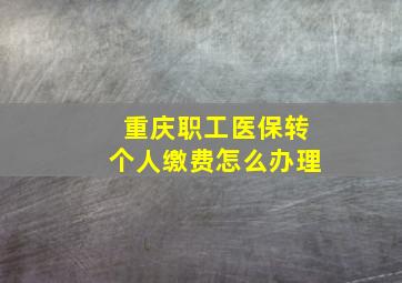 重庆职工医保转个人缴费怎么办理