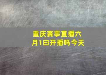 重庆赛事直播六月1曰开播吗今天