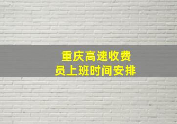 重庆高速收费员上班时间安排