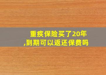 重疾保险买了20年,到期可以返还保费吗