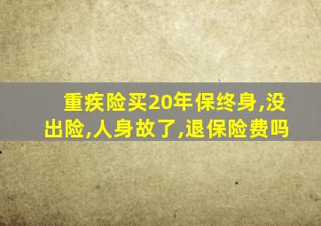 重疾险买20年保终身,没出险,人身故了,退保险费吗