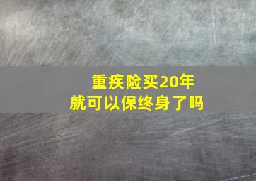 重疾险买20年就可以保终身了吗