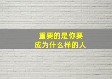 重要的是你要成为什么样的人