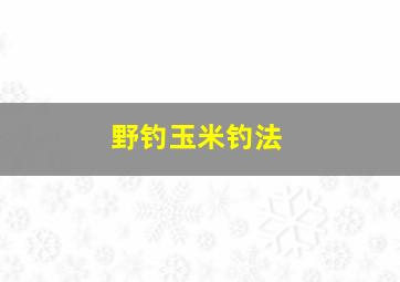 野钓玉米钓法