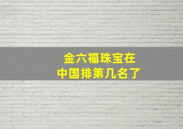 金六福珠宝在中国排第几名了