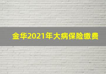 金华2021年大病保险缴费