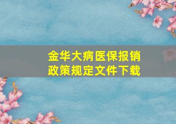 金华大病医保报销政策规定文件下载