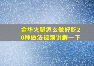 金华火腿怎么做好吃20种做法视频讲解一下