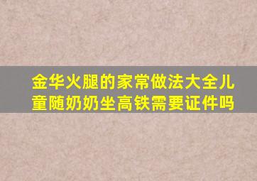 金华火腿的家常做法大全儿童随奶奶坐高铁需要证件吗