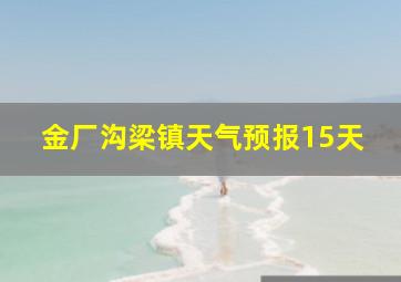 金厂沟梁镇天气预报15天