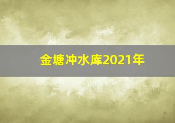 金塘冲水库2021年