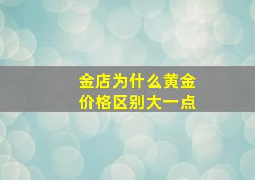 金店为什么黄金价格区别大一点