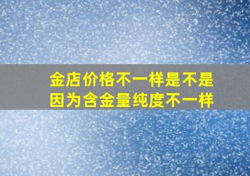 金店价格不一样是不是因为含金量纯度不一样