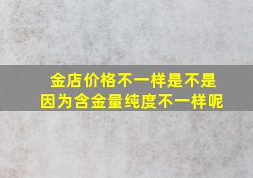 金店价格不一样是不是因为含金量纯度不一样呢