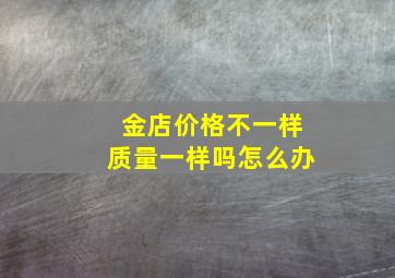 金店价格不一样质量一样吗怎么办