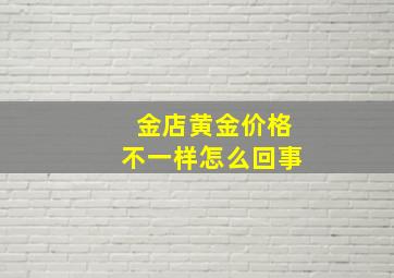 金店黄金价格不一样怎么回事