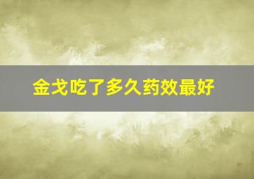 金戈吃了多久药效最好