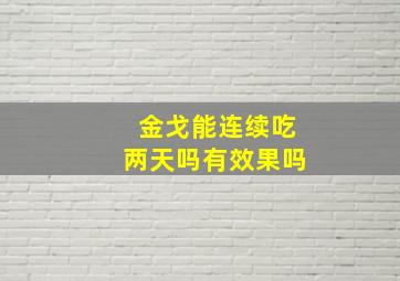 金戈能连续吃两天吗有效果吗