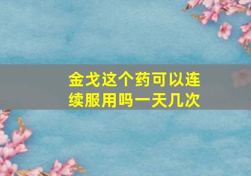 金戈这个药可以连续服用吗一天几次