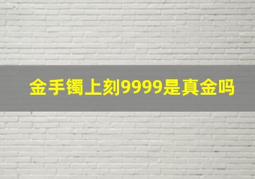 金手镯上刻9999是真金吗