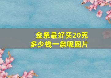 金条最好买20克多少钱一条呢图片